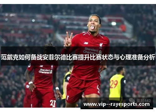 范戴克如何备战安菲尔德比赛提升比赛状态与心理准备分析