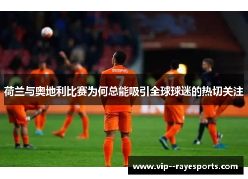 荷兰与奥地利比赛为何总能吸引全球球迷的热切关注