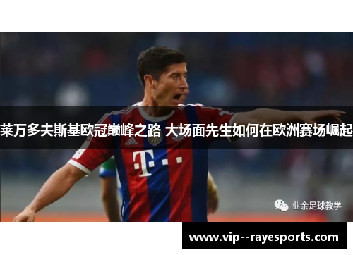 莱万多夫斯基欧冠巅峰之路 大场面先生如何在欧洲赛场崛起