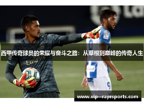 西甲传奇球员的荣耀与奋斗之路:从草根到巅峰的传奇人生 西甲传奇球员的荣耀与奋斗之路:从草根到巅峰的传奇人生