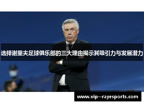 选择谢里夫足球俱乐部的三大理由揭示其吸引力与发展潜力