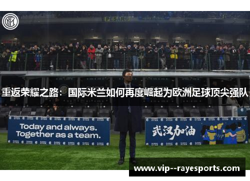 重返荣耀之路：国际米兰如何再度崛起为欧洲足球顶尖强队