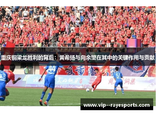 重庆铜梁龙胜利的背后：黄希扬与向余望在其中的关键作用与贡献