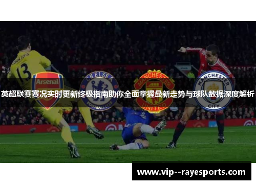 英超联赛赛况实时更新终极指南助你全面掌握最新走势与球队数据深度解析