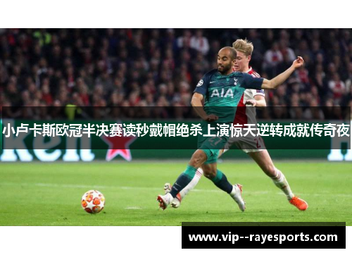 小卢卡斯欧冠半决赛读秒戴帽绝杀上演惊天逆转成就传奇夜