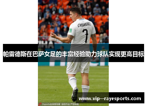帕雷德斯在巴萨女足的丰富经验助力球队实现更高目标 帕雷德斯在巴萨女足的丰富经验助力球队实现更高目标