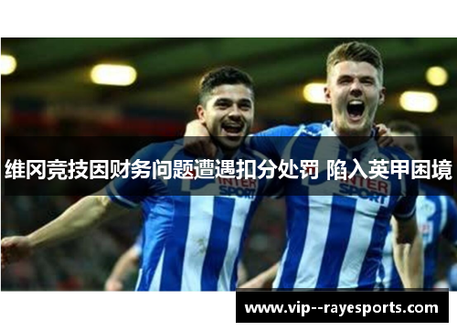 维冈竞技因财务问题遭遇扣分处罚 陷入英甲困境 维冈竞技因财务问题遭遇扣分处罚 陷入英甲困境