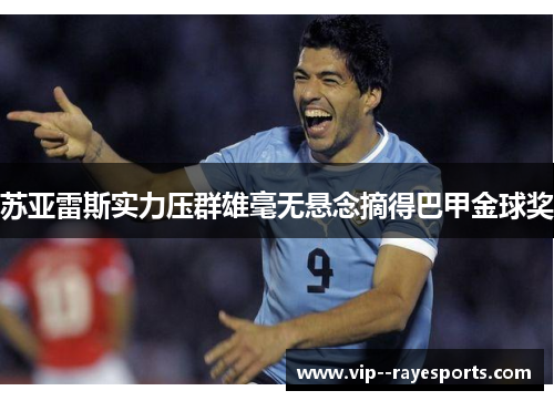 苏亚雷斯实力压群雄毫无悬念摘得巴甲金球奖 苏亚雷斯实力压群雄毫无悬念摘得巴甲金球奖