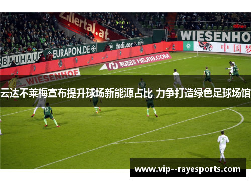 云达不莱梅宣布提升球场新能源占比 力争打造绿色足球场馆 云达不莱梅宣布提升球场新能源占比 力争打造绿色足球场馆