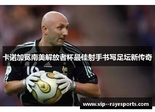 卡诺加冕南美解放者杯最佳射手书写足坛新传奇