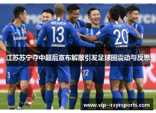 江苏苏宁夺中超后宣布解散引发足球圈震动与反思