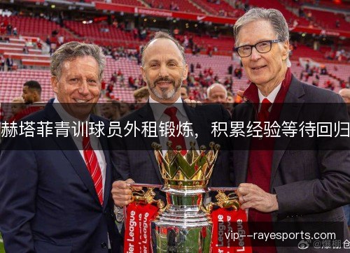 赫塔菲青训球员外租锻炼,积累经验等待回归 赫塔菲青训球员外租锻炼,积累经验等待回归
