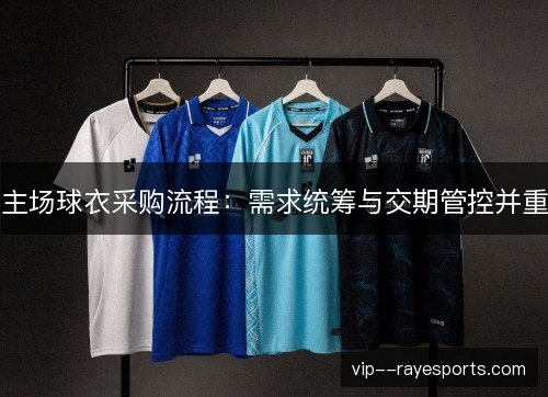 主场球衣采购流程:需求统筹与交期管控并重 主场球衣采购流程:需求统筹与交期管控并重