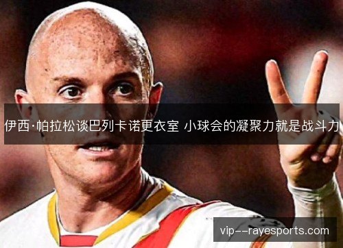 伊西·帕拉松谈巴列卡诺更衣室 小球会的凝聚力就是战斗力